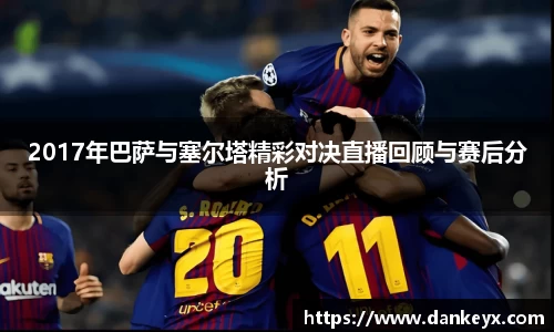 2017年巴萨与塞尔塔精彩对决直播回顾与赛后分析
